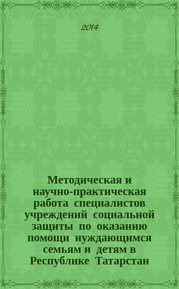 Методическая и научно-практическая работа специалистов учреждений социальной защиты по оказанию помощи нуждающимся семьям и детям в Республике Татарстан : сборник методических, научно-практических материалов и тезисов выступлений. Ч. 1