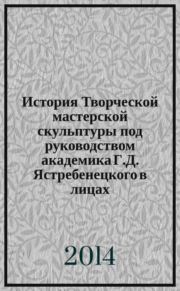 История Творческой мастерской скульптуры под руководством академика Г.Д. Ястребенецкого в лицах. Скульптор Мария Третьякова : материалы к творческому портрету
