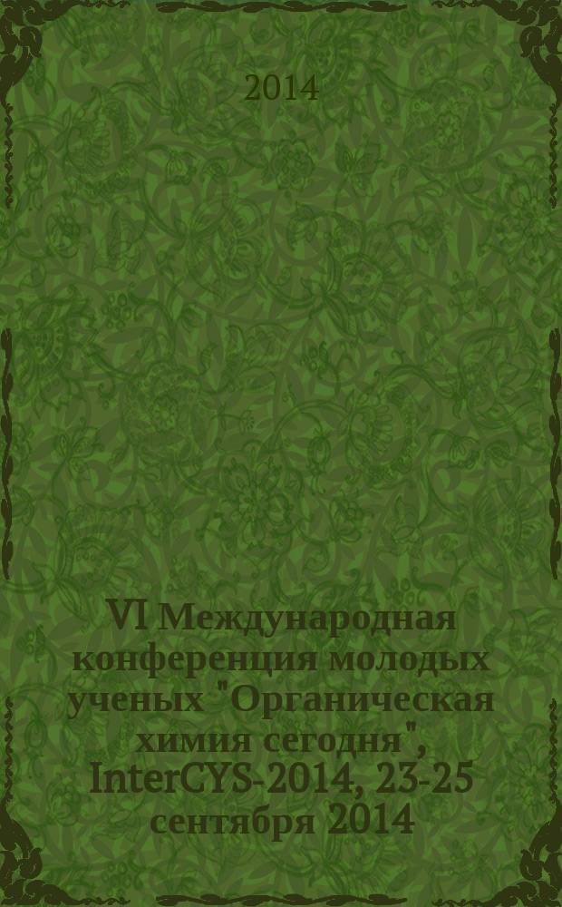 VI Международная конференция молодых ученых "Органическая химия сегодня", InterCYS-2014, 23-25 сентября 2014, Санкт-Петербург, Россия = VI International conference of young scientists "Organic chemistry today" InterCYS-2014, September 23-25, 2014, Saint Petersburg, Russia : материалы конференции