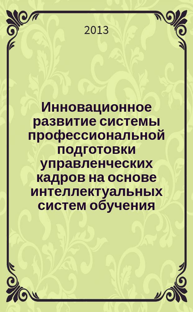 Инновационное развитие системы профессиональной подготовки управленческих кадров на основе интеллектуальных систем обучения : автореферат диссертации на соискание ученой степени кандидата экономических наук : специальность 08.00.05 <Экономика и управление народным хозяйством по отраслям и сферам деятельности>