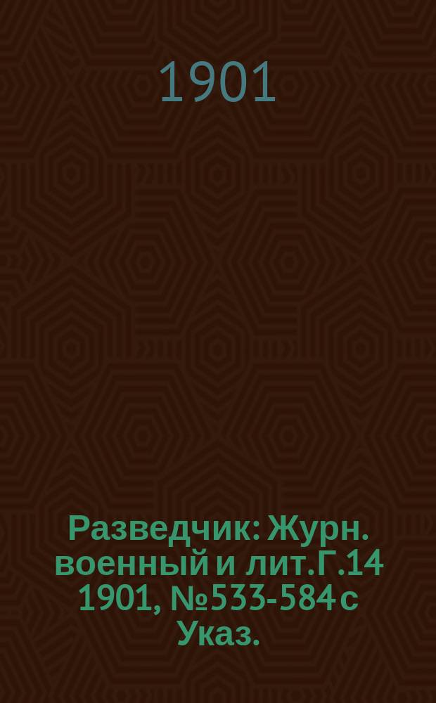 Разведчик : Журн. военный и лит. Г.14 1901, № 533-584 с Указ.