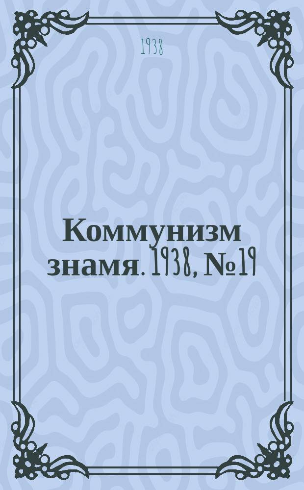 Коммунизм знамя. 1938, № 19(384) (26 февр.)