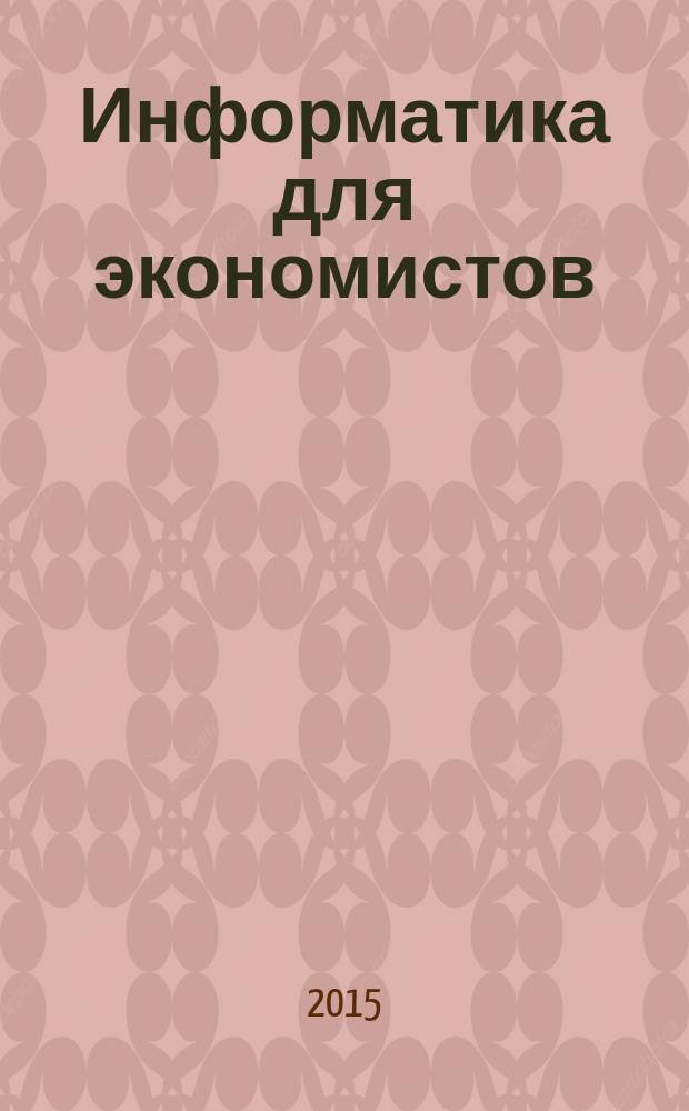Информатика для экономистов : учебник для академического бакалавриата : для студентов высших учебных заведений, обучающихся по экономическим направлениям и специальностям