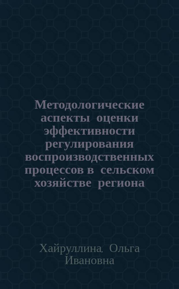 Методологические аспекты оценки эффективности регулирования воспроизводственных процессов в сельском хозяйстве региона : монография