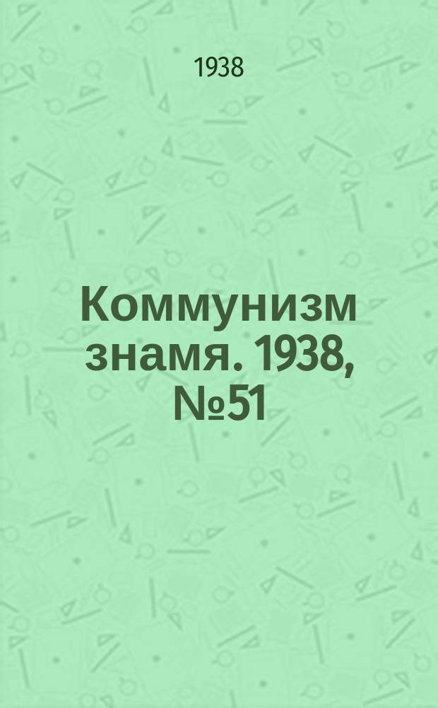 Коммунизм знамя. 1938, № 51(416) (5 июня)