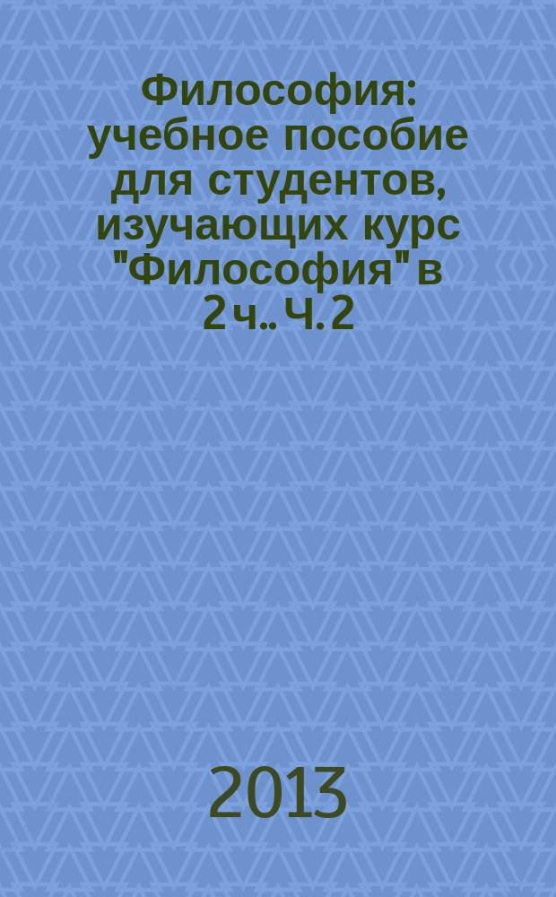 Философия : учебное пособие [для студентов, изучающих курс "Философия" в 2 ч.]. Ч. 2 : Основы философии