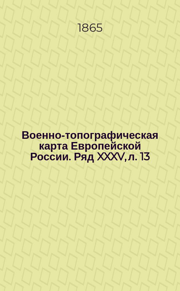 Военно-топографическая карта Европейской России. Ряд XXXV, л. 13 : Ряд XXXV, л. 13