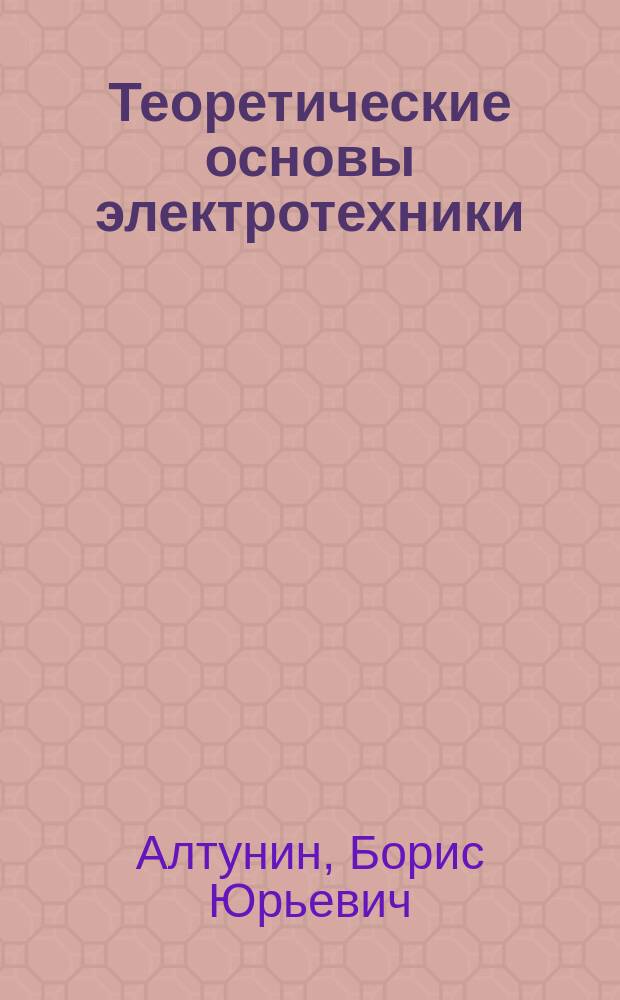 Теоретические основы электротехники : учебное пособие для студентов очной, заочной и очно-заочной сокращенной форм обучения по направлениям подготовки 140400 "Электроэнергетика и электротехника" и 210100 "Электроника и наноэлектроника"