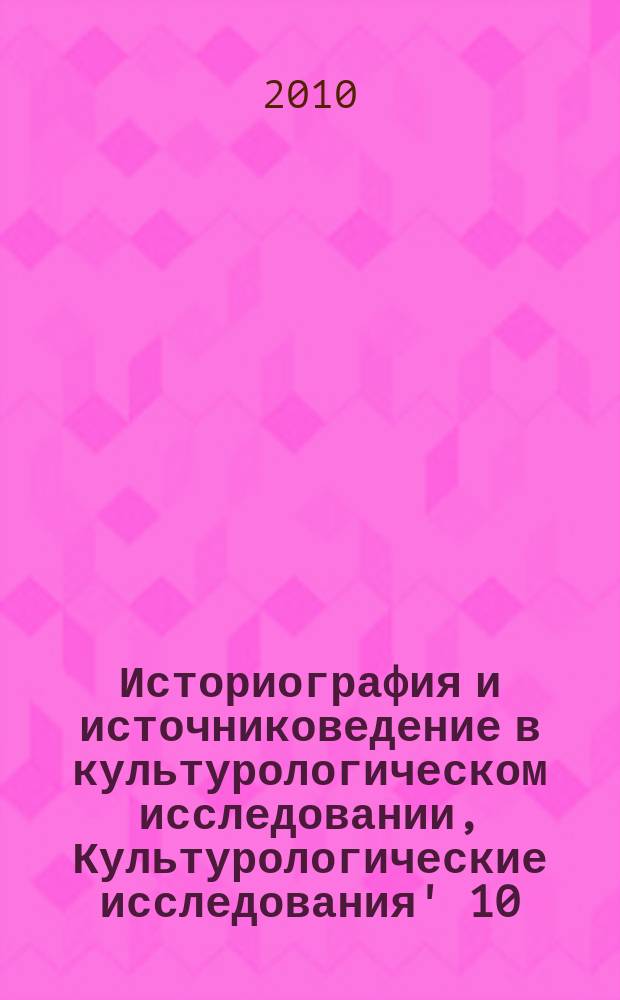 Историография и источниковедение в культурологическом исследовании, Культурологические исследования' 10 : сборник научных трудов