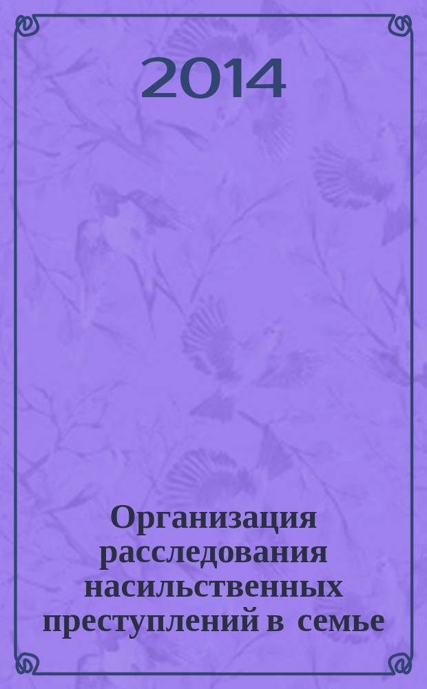Организация расследования насильственных преступлений в семье : учебно-методическое пособие : по направлению подготовки 030900 "Юриспруденция"