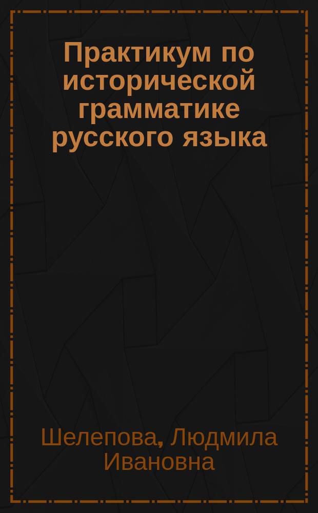 Практикум по исторической грамматике русского языка : Учеб. пособие