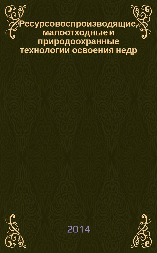 Ресурсовоспроизводящие, малоотходные и природоохранные технологии освоения недр = Reproduce of the resources, low-waste and environmental technology exploitation of mineral resourses : материалы XIII Международной конференции, Москва - Тбилиси, 15-21 сентября 2014 г