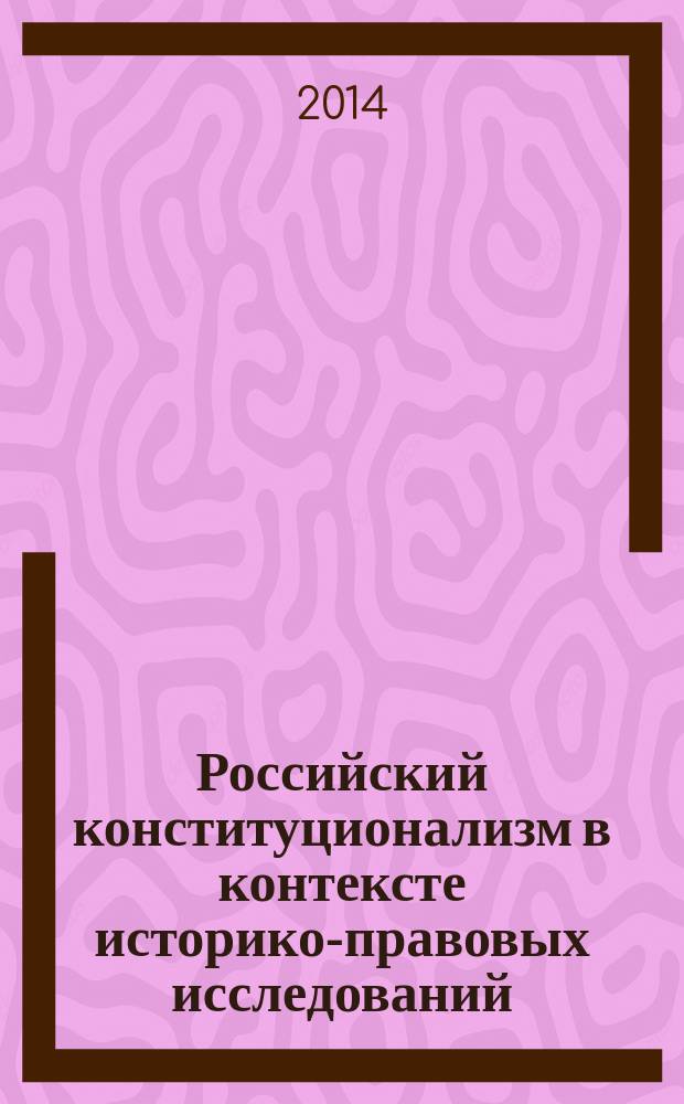 Российский конституционализм в контексте историко-правовых исследований = Russian constitutionalism in the context of historical legal investigations : сборник научных трудов
