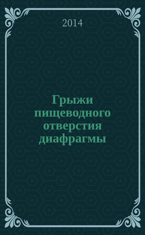 Грыжи пищеводного отверстия диафрагмы : учебное пособие : для специальностей: 060101 - Лечебное дело, 060103 - Педиатрия, 060105 - Медико-профилактическое дело, 060201 - Стоматология