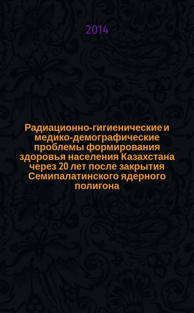 Радиационно-гигиенические и медико-демографические проблемы формирования здоровья населения Казахстана через 20 лет после закрытия Семипалатинского ядерного полигона : автореферат диссертации на соискание ученой степени д.м.н. : специальность 14.02.01