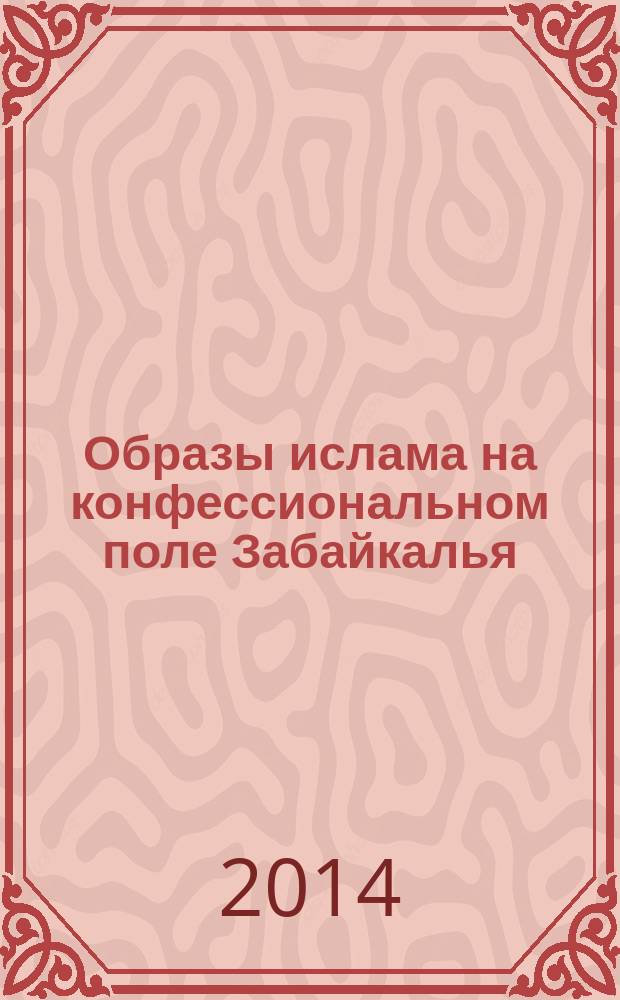Образы ислама на конфессиональном поле Забайкалья : монография