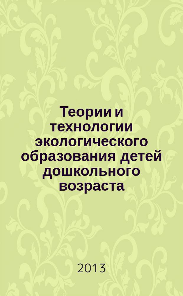 Теории и технологии экологического образования детей дошкольного возраста : учебно-методическое пособие для студентов направления "Педагогика", профилей "Технологии подготовки специалистов дошкольного образования", "Управление дошкольным образованием", направления "Педагогическое образование", профиля "Дошкольное образование" высших педагогических учебных заведений