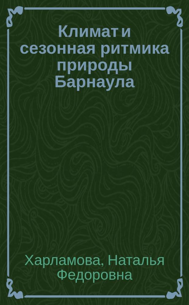 Климат и сезонная ритмика природы Барнаула : монография