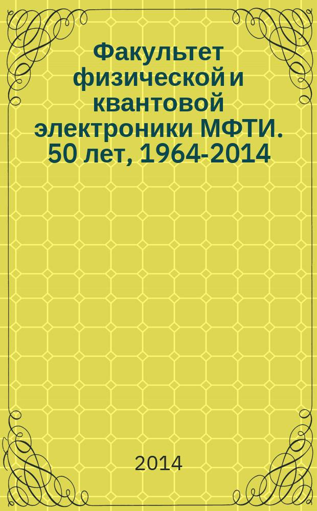 Факультет физической и квантовой электроники МФТИ. 50 лет, [1964-2014]