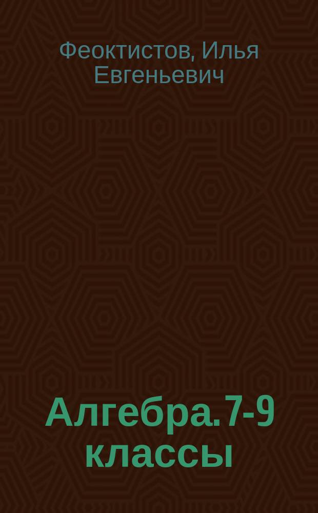 Алгебра. 7-9 классы : предметная линия учебников Ю. Н. Макарычева, Н. Г Миндюк, К. И. Нешкова, И. Е. Феоктистова : пособие для учителей общеобразовательных организаций