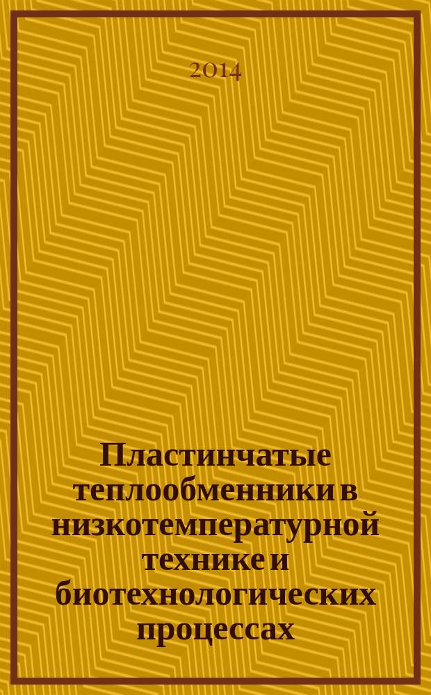 Пластинчатые теплообменники в низкотемпературной технике и биотехнологических процессах : учебное пособие : для студентов высших учебных заведений, обучающихся по направлению подготовки "Технологические машины и оборудование"