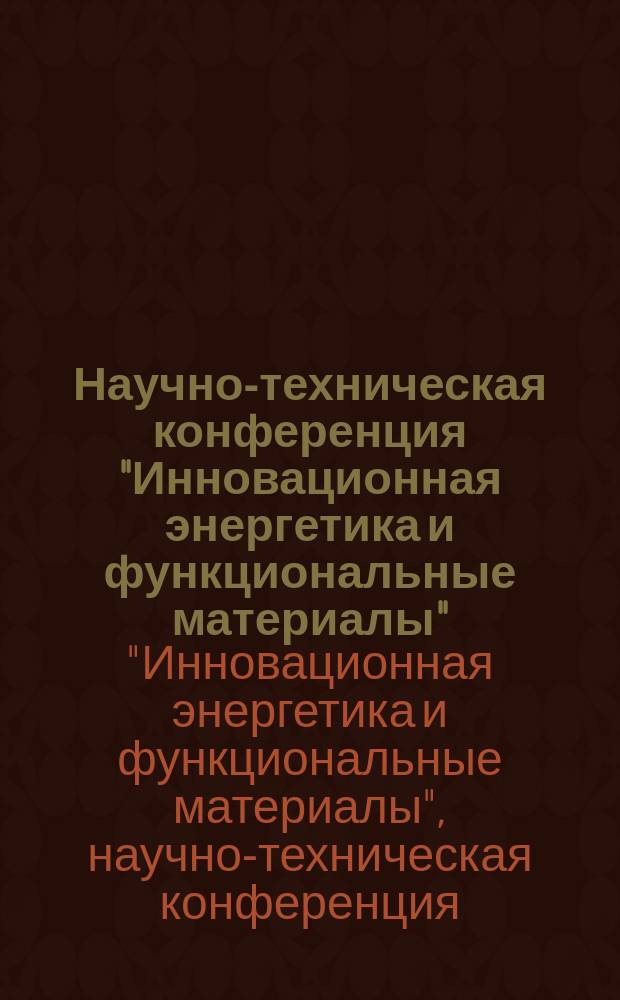 Научно-техническая конференция "Инновационная энергетика и функциональные материалы", посвященная 100-летию академика И.А. Глебова, 29-30 мая 2014 г. : сборник тезисов