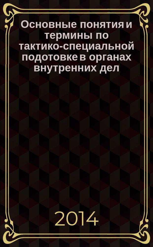 Основные понятия и термины по тактико-специальной подотовке в органах внутренних дел : учебное пособие : словарь
