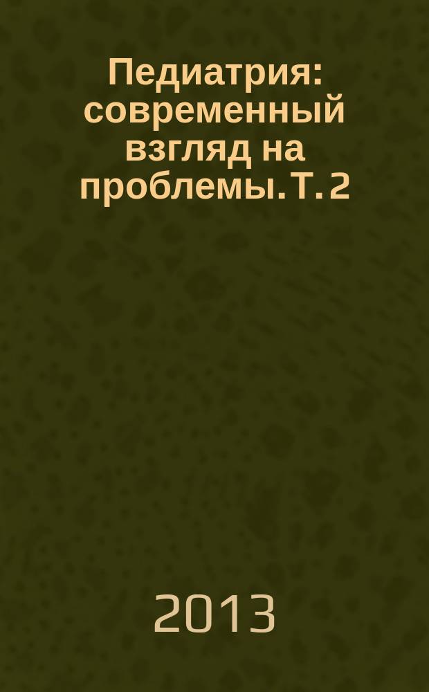 Педиатрия: современный взгляд на проблемы. Т. 2