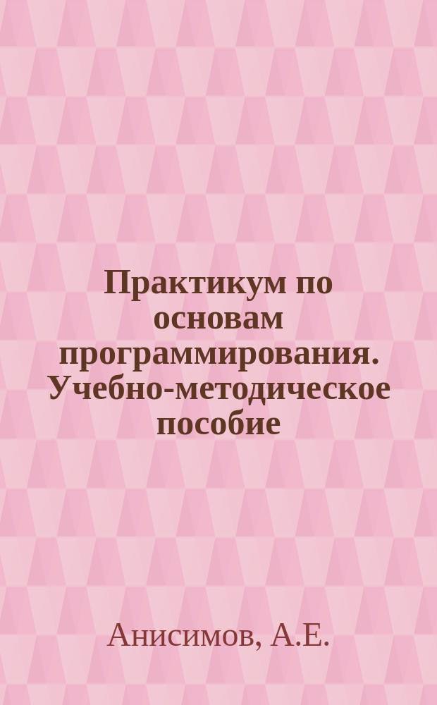 Практикум по основам программирования. Учебно-методическое пособие
