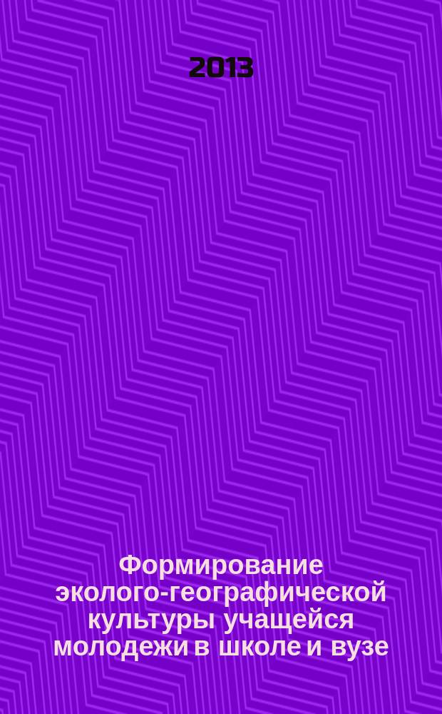 Формирование эколого-географической культуры учащейся молодежи в школе и вузе : материалы Всероссийской научно-практической конференции, с. Малая Цильна, 20-21 декабря 2013 г