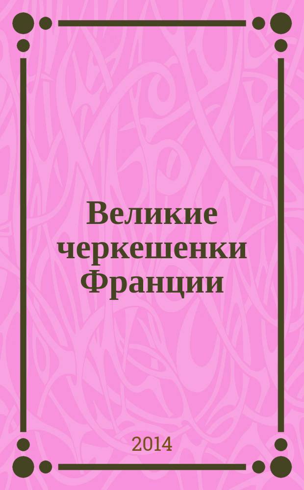 Великие черкешенки Франции : эссе