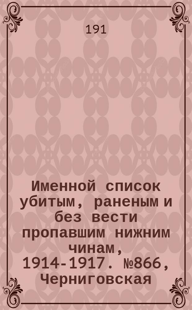 Именной список убитым, раненым и без вести пропавшим нижним чинам, [1914-1917]. № 866, Черниговская. Ярославская, Бессарабская и Витебская губернии