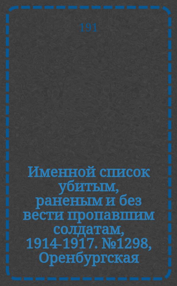Именной список убитым, раненым и без вести пропавшим солдатам, [1914-1917]. № 1298, Оренбургская, Орловская, Пермская и Подольская губернии