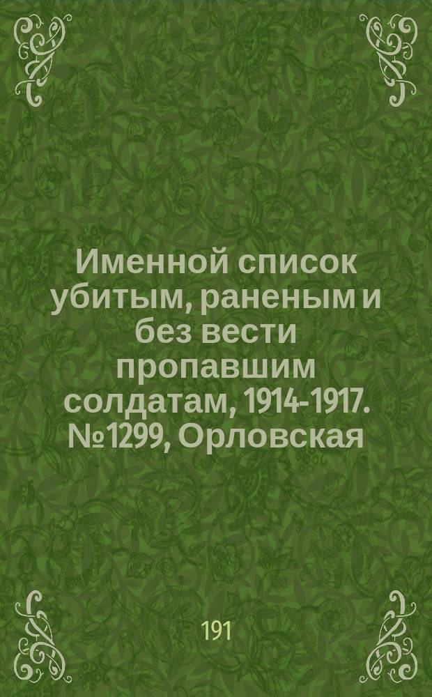 Именной список убитым, раненым и без вести пропавшим солдатам, [1914-1917]. № 1299, Орловская, Пермская, Подольская и Полтавская губернии