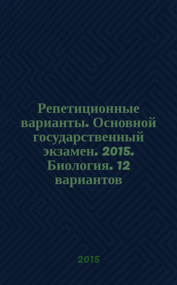 Репетиционные варианты. Основной государственный экзамен. 2015. Биология. 12 вариантов