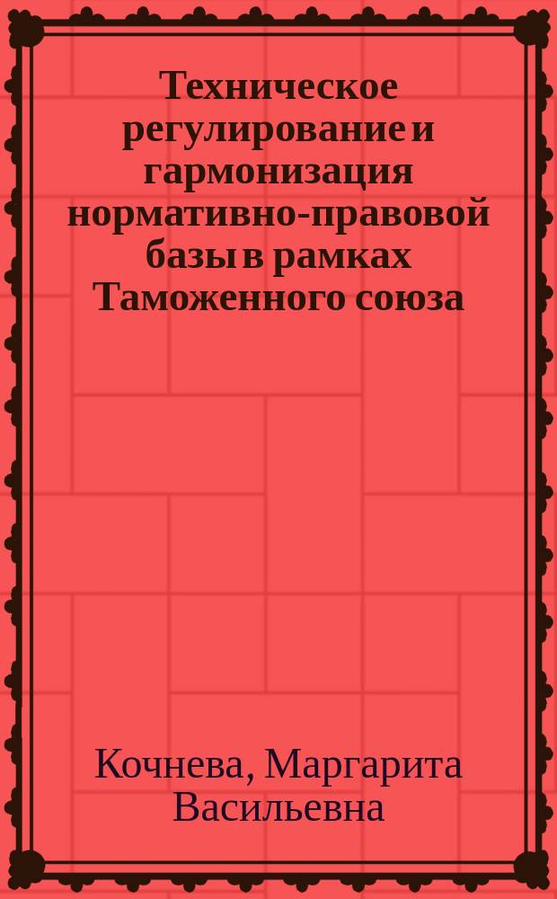 Техническое регулирование и гармонизация нормативно-правовой базы в рамках Таможенного союза : учебное пособие