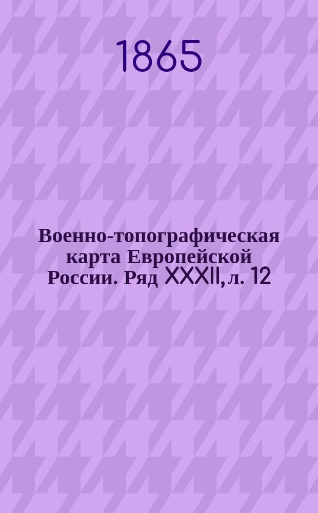 Военно-топографическая карта Европейской России. Ряд XXXII, л. 12 : Ряд XXXII, л. 12