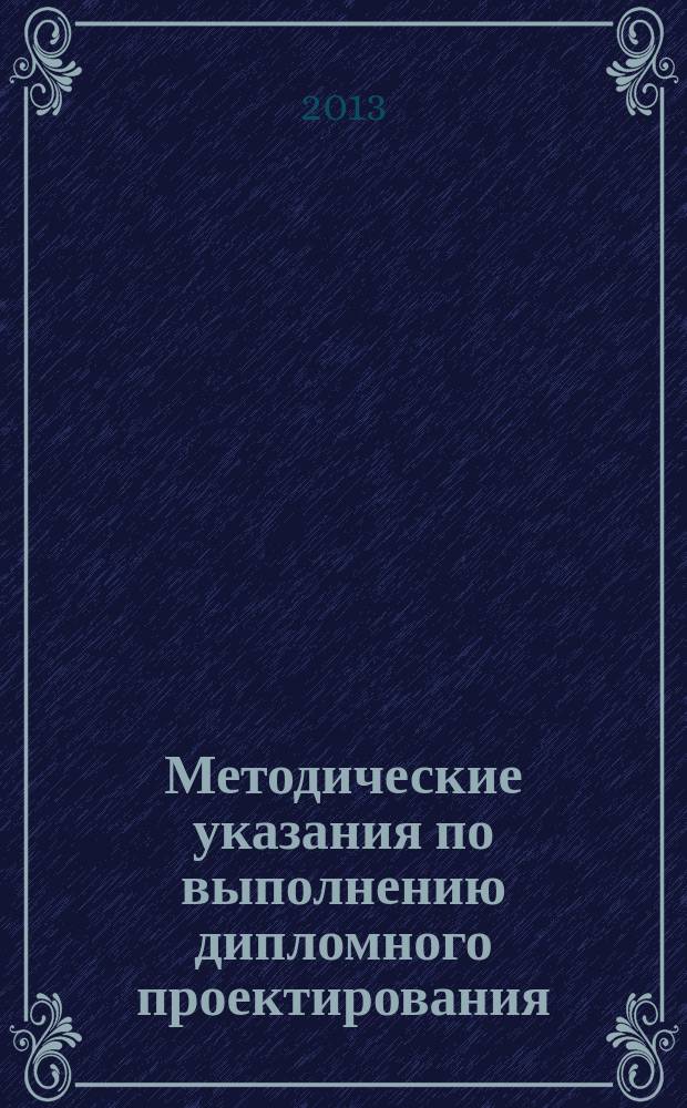 Методические указания по выполнению дипломного проектирования : учебно-методическое пособие для выполнения дипломного проектирования для студентов направления 200500.62 "Лазерная техника и лазерные технологии" и специальности 200202.65 "Лазерные системы в ракетной технике и космонавтике"