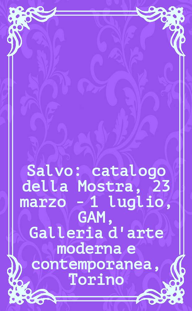 Salvo : catalogo della Mostra, 23 marzo - 1 luglio, GAM, Galleria d'arte moderna e contemporanea, Torino = Сальво