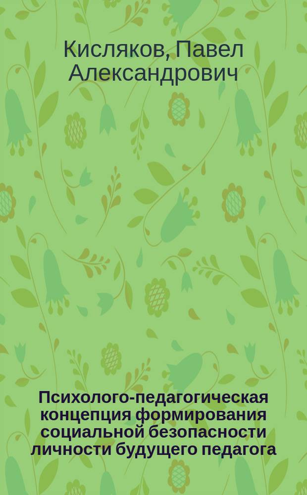 Психолого-педагогическая концепция формирования социальной безопасности личности будущего педагога : системно-логический подход : монография