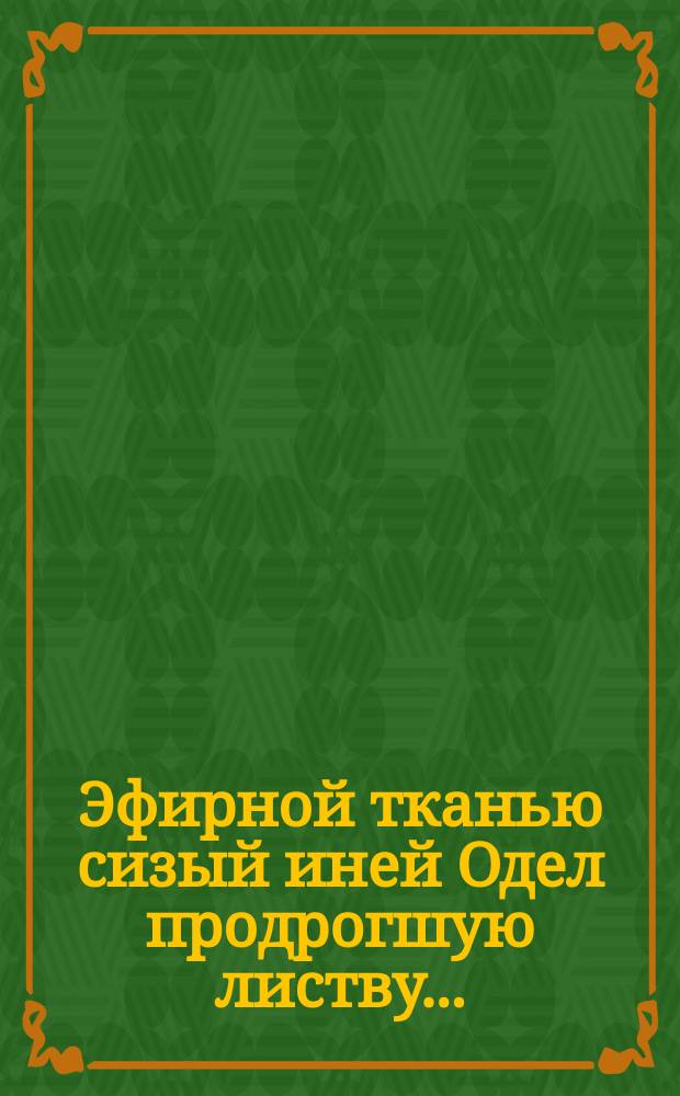 Эфирной тканью сизый иней Одел продрогшую листву ... : почтовая карточка