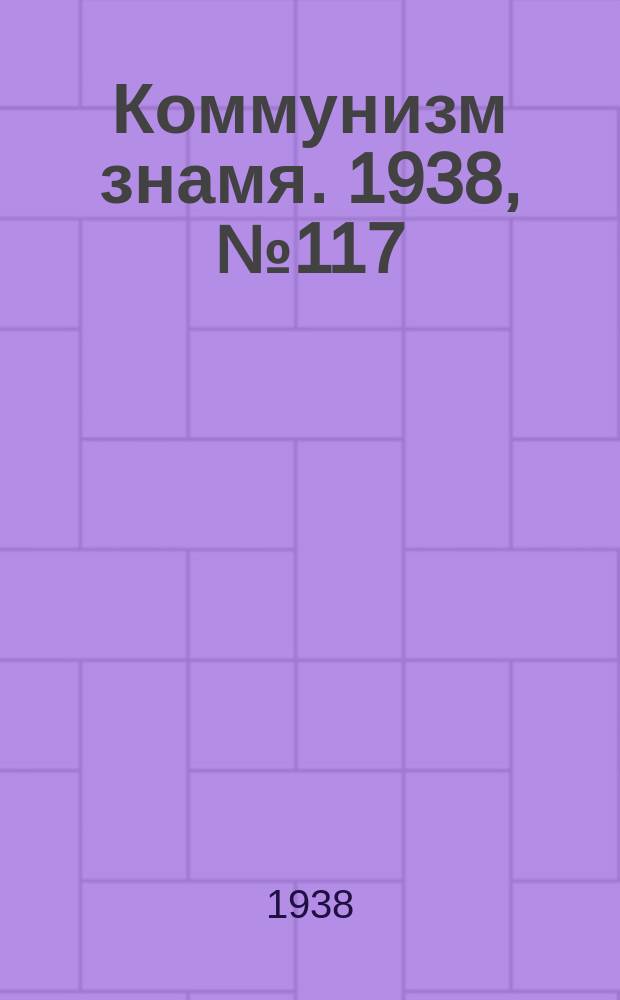 Коммунизм знамя. 1938, № 117(484) (20 дек.)