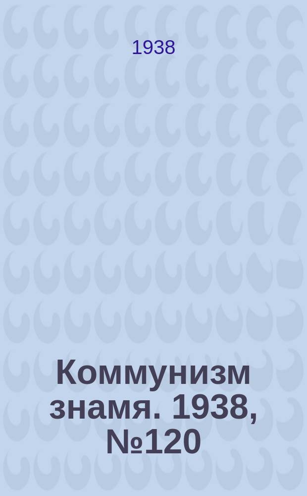 Коммунизм знамя. 1938, № 120(487) (28 дек.)