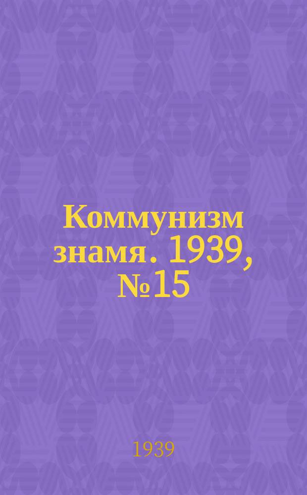 Коммунизм знамя. 1939, № 15(502) (10 февр.)
