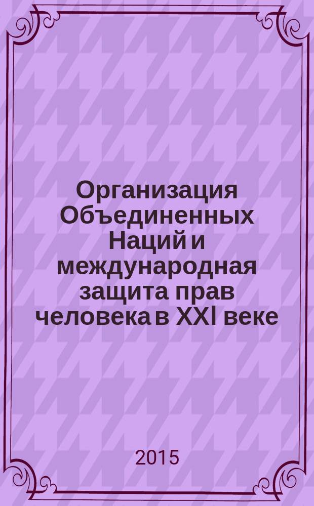 Организация Объединенных Наций и международная защита прав человека в ХХI веке