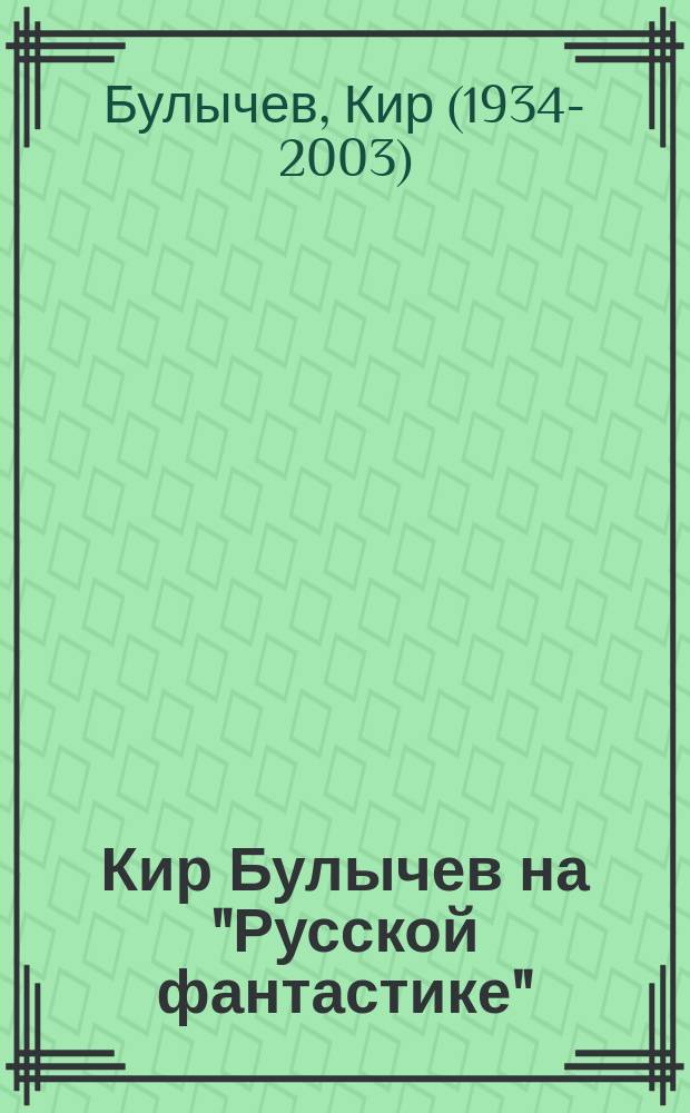 Кир Булычев на "Русской фантастике" : стихи, рассказы, эссе, статьи, интервью : к 80-летию со дня рождения Игоря Всеволодовича Можейко (Кира Булычева)
