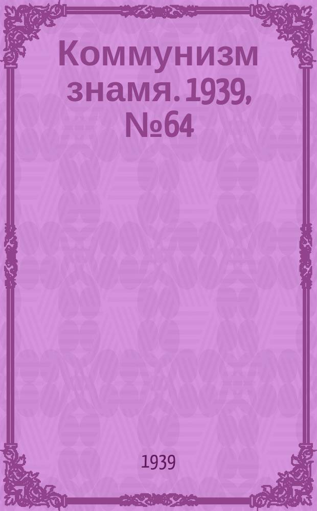 Коммунизм знамя. 1939, № 64(551) (9 июля)