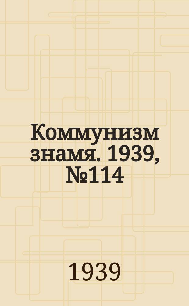 Коммунизм знамя. 1939, № 114(601) (9 дек.)