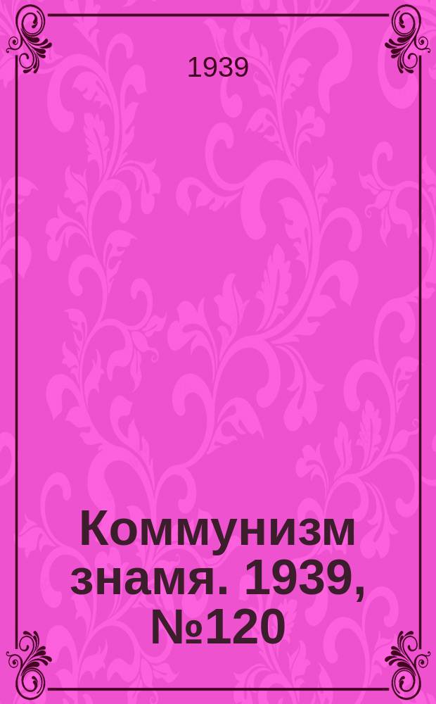 Коммунизм знамя. 1939, № 120(607) (27 дек.)