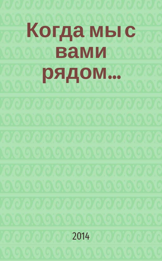 Когда мы с вами рядом... : песни